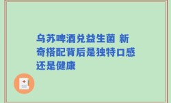 乌苏啤酒兑益生菌 新奇搭配背后是独特口感还是健康