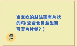 宝宝吃的益生菌有片状的吗(宝宝食用益生菌可否为片状？)