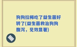 狗狗拉稀吃了益生菌好转了(益生菌救治狗狗腹泻，见效显著)