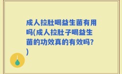 成人拉肚喝益生菌有用吗(成人拉肚子喝益生菌的功效真的有效吗？)