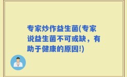 专家炒作益生菌(专家说益生菌不可或缺，有助于健康的原因!)