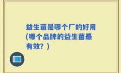 益生菌是哪个厂的好用(哪个品牌的益生菌最有效？)