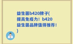 益生菌b420牌子(提高免疫力！b420益生菌品牌值得推荐！)