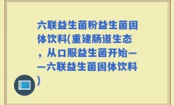 六联益生菌粉益生菌固体饮料(重建肠道生态，从口服益生菌开始——六联益生菌固体饮料)