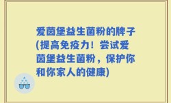 爱茵堡益生菌粉的牌子(提高免疫力！尝试爱茵堡益生菌粉，保护你和你家人的健康)