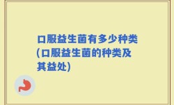 口服益生菌有多少种类(口服益生菌的种类及其益处)