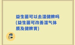 益生菌可以去湿健脾吗(益生菌可改善湿气体质及健脾胃)