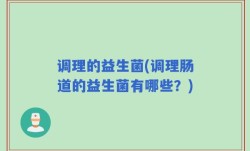 调理的益生菌(调理肠道的益生菌有哪些？)