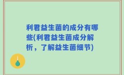 利君益生菌的成分有哪些(利君益生菌成分解析，了解益生菌细节)
