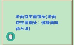 老面益生菌馒头(老面益生菌馒头：健康美味两不误)