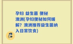 孕妇 益生菌 便秘 澳洲(孕妇便秘如何缓解？澳洲推荐益生菌纳入日常饮食)