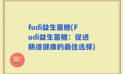 fudi益生菌糖(Fudi益生菌糖：促进肠道健康的最佳选择)