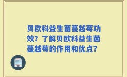 贝欧科益生菌蔓越莓功效？了解贝欧科益生菌蔓越莓的作用和优点？