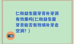 仁和益生菌牙膏补牙洞有效果吗(仁和益生菌牙膏能否有效填补牙齿空洞？)