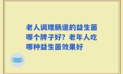 老人调理肠道的益生菌哪个牌子好？老年人吃哪种益生菌效果好