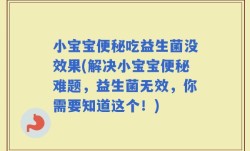 小宝宝便秘吃益生菌没效果(解决小宝宝便秘难题，益生菌无效，你需要知道这个！)