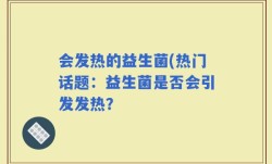 会发热的益生菌(热门话题：益生菌是否会引发发热？