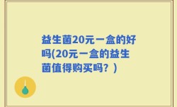 益生菌20元一盒的好吗(20元一盒的益生菌值得购买吗？)