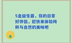5盒益生菌，你的日常好伴侣，赶快来体验纯粹与自然的美味吧