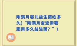 刚满月婴儿益生菌吃多久(“刚满月宝宝需要服用多久益生菌？”)