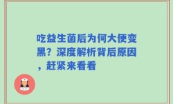吃益生菌后为何大便变黑？深度解析背后原因，赶紧来看看