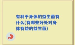 有利于身体的益生菌有什么(有哪些好处对身体有益的益生菌)