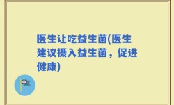 医生让吃益生菌(医生建议摄入益生菌，促进健康)