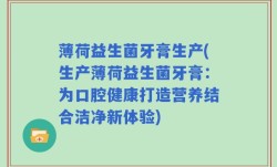 薄荷益生菌牙膏生产(生产薄荷益生菌牙膏：为口腔健康打造营养结合洁净新体验)