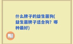 什么牌子的益生菌狗(益生菌牌子适合狗？哪种最好)