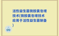 活性益生菌微胶囊包埋技术(微胶囊包埋技术应用于活性益生菌制备)