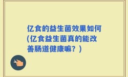 亿食的益生菌效果如何(亿食益生菌真的能改善肠道健康嘛？)