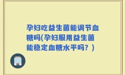 孕妇吃益生菌能调节血糖吗(孕妇服用益生菌能稳定血糖水平吗？)