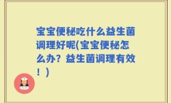 宝宝便秘吃什么益生菌调理好呢(宝宝便秘怎么办？益生菌调理有效！)