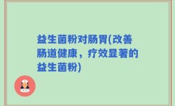 益生菌粉对肠胃(改善肠道健康，疗效显著的益生菌粉)