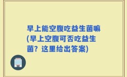 早上能空腹吃益生菌嘛(早上空腹可否吃益生菌？这里给出答案)
