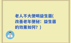 老人不大便喝益生菌(改善老年便秘：益生菌的效果如何？)
