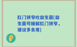 肛门狭窄吃益生菌(益生菌可缓解肛门狭窄，建议多食用)