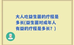 大人吃益生菌的疗程是多长(益生菌对成年人有益的疗程是多长？)