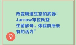 改变肠道生态的武器：Jarrow布拉氏益生菌酵母，体验前所未有的活力”
