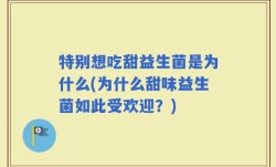 特别想吃甜益生菌是为什么(为什么甜味益生菌如此受欢迎？)