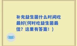 补充益生菌什么时间吃最好(何时吃益生菌最佳？这里有答案！)