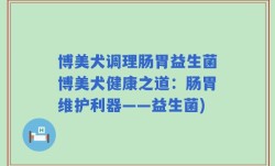 博美犬调理肠胃益生菌博美犬健康之道：肠胃维护利器——益生菌)