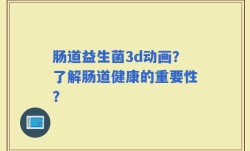 肠道益生菌3d动画？了解肠道健康的重要性？