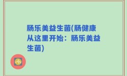 肠乐美益生菌(肠健康从这里开始：肠乐美益生菌)