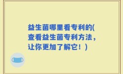 益生菌哪里看专利的(查看益生菌专利方法，让你更加了解它！)