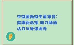 中益菌畅益生菌穿膏：健康新选择 助力肠道活力与身体调养