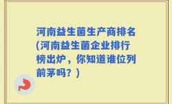 河南益生菌生产商排名(河南益生菌企业排行榜出炉，你知道谁位列前茅吗？)