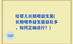 给婴儿长期喂益生菌(长期喂养益生菌益处多，如何正确进行？)