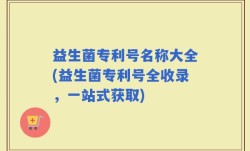 益生菌专利号名称大全(益生菌专利号全收录，一站式获取)