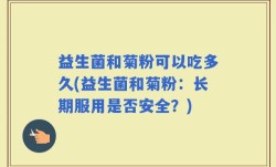 益生菌和菊粉可以吃多久(益生菌和菊粉：长期服用是否安全？)